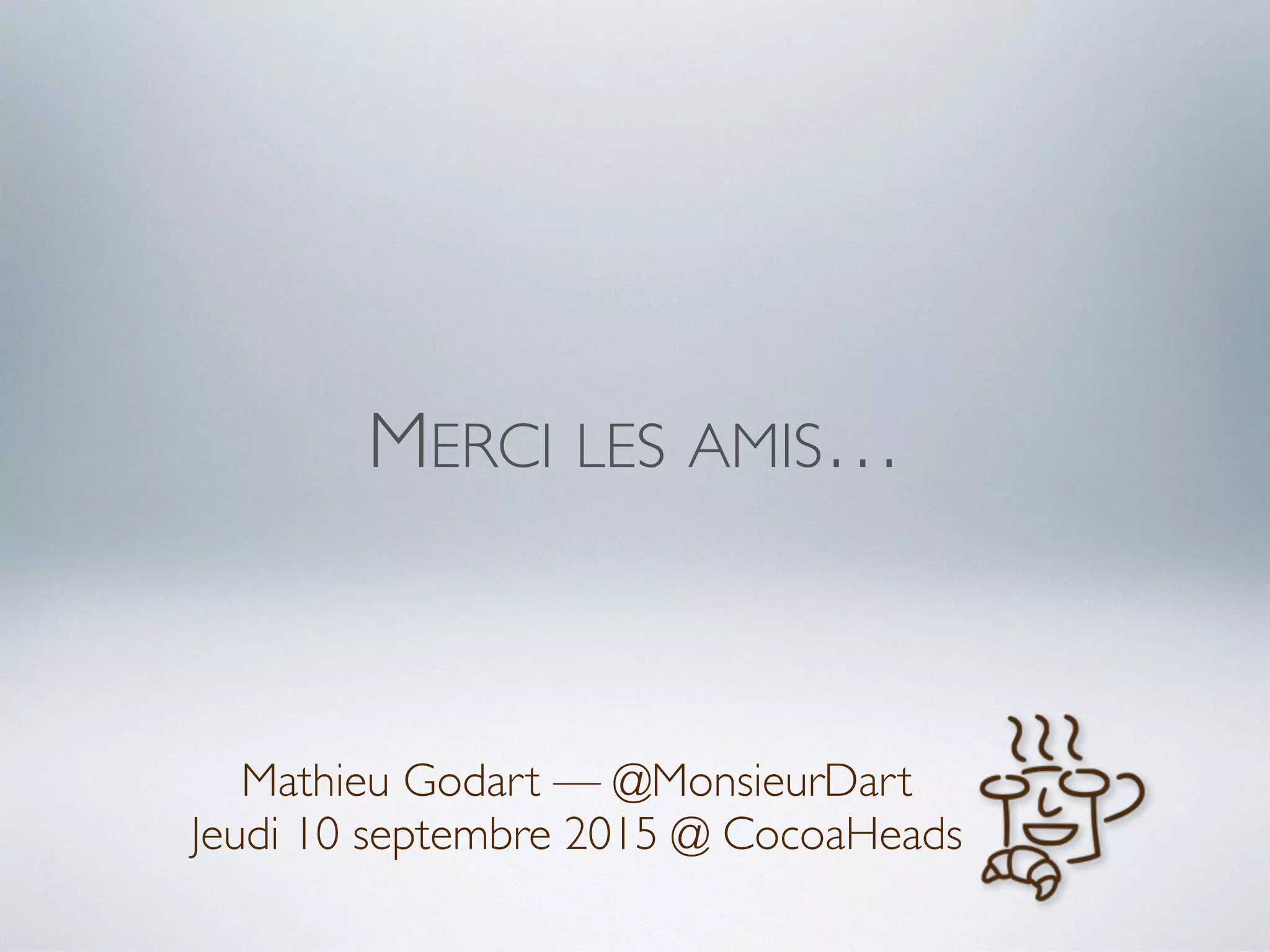 MERCI LES AMIS…
Mathieu Godart — @MonsieurDart
Jeudi 10 septembre 2015 @ CocoaHeads
 