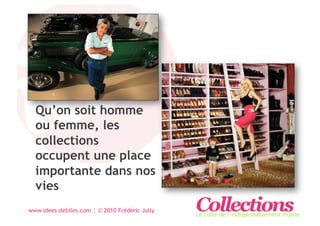 Qu’on soit homme
  ou femme, les
  collections
  occupent une place
  importante dans nos
  vies
www.idees-debiles.com | © 2010 Frédéric Jully   Collections
                                                Le culte de l’indispensablement inutile
 