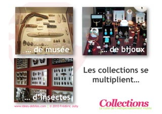 … de musée                                    … de bijoux

                                                Les collections se
                                                  multiplient…

       … d’insectes
www.idees-debiles.com | © 2010 Frédéric Jully       Collections
                                                    Le culte de l’indispensablement inutile
 