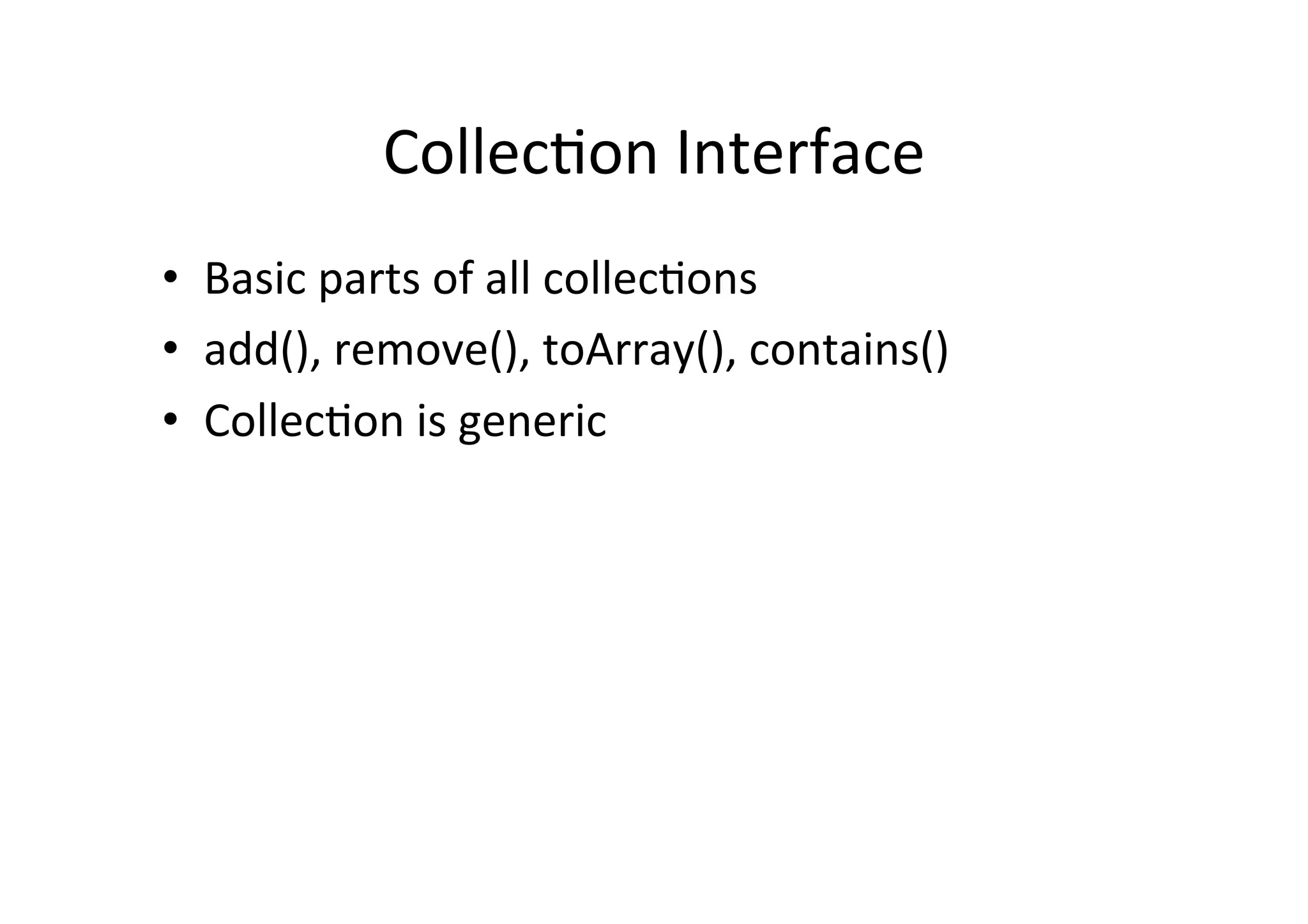 Collec2on	
  Interface	
  
•  Basic	
  parts	
  of	
  all	
  collec2ons	
  
•  add(),	
  remove(),	
  toArray(),	
  contains()	
  
•  Collec2on	
  is	
  generic	
  
 