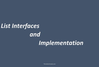 List Interfaces
and
Implementation
TheAndroid-mania.com
 