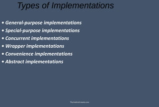 Types of Implementations
• General-purpose implementations
• Special-purpose implementations
• Concurrent implementations
• Wrapper implementations
• Convenience implementations
• Abstract implementations
TheAndroid-mania.com
 
