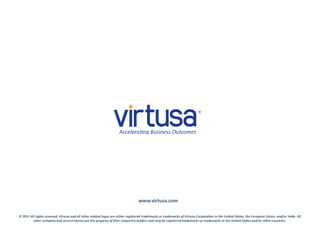 www.virtusa.com 
© 2011 All rights reserved. Virtusa and all other related logos are either registered trademarks or trademarks of Virtusa Corporation in the United States, the European Union, and/or India. All 
other company and service names are the property of their respective holders and may be registered trademarks or trademarks in the United States and/or other countries. 
