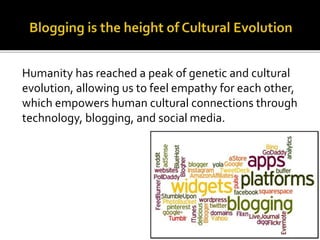 Humanity has reached a peak of genetic and cultural
evolution, allowing us to feel empathy for each other,
which empowers human cultural connections through
technology, blogging, and social media.
 