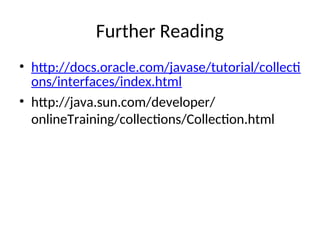 Further Reading
• http://docs.oracle.com/javase/tutorial/collecti
ons/interfaces/index.html
• http://java.sun.com/developer/
onlineTraining/collections/Collection.html
 