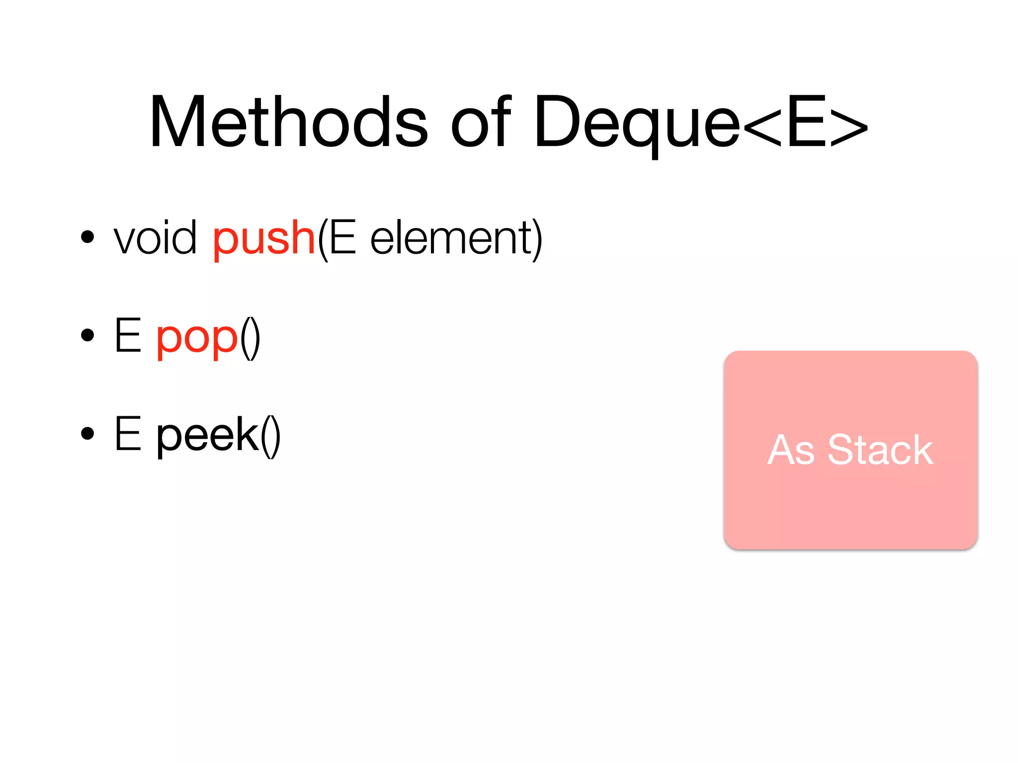 Methods of Deque<E>
• void push(E element)
• E pop()
• E peek() As Stack
 