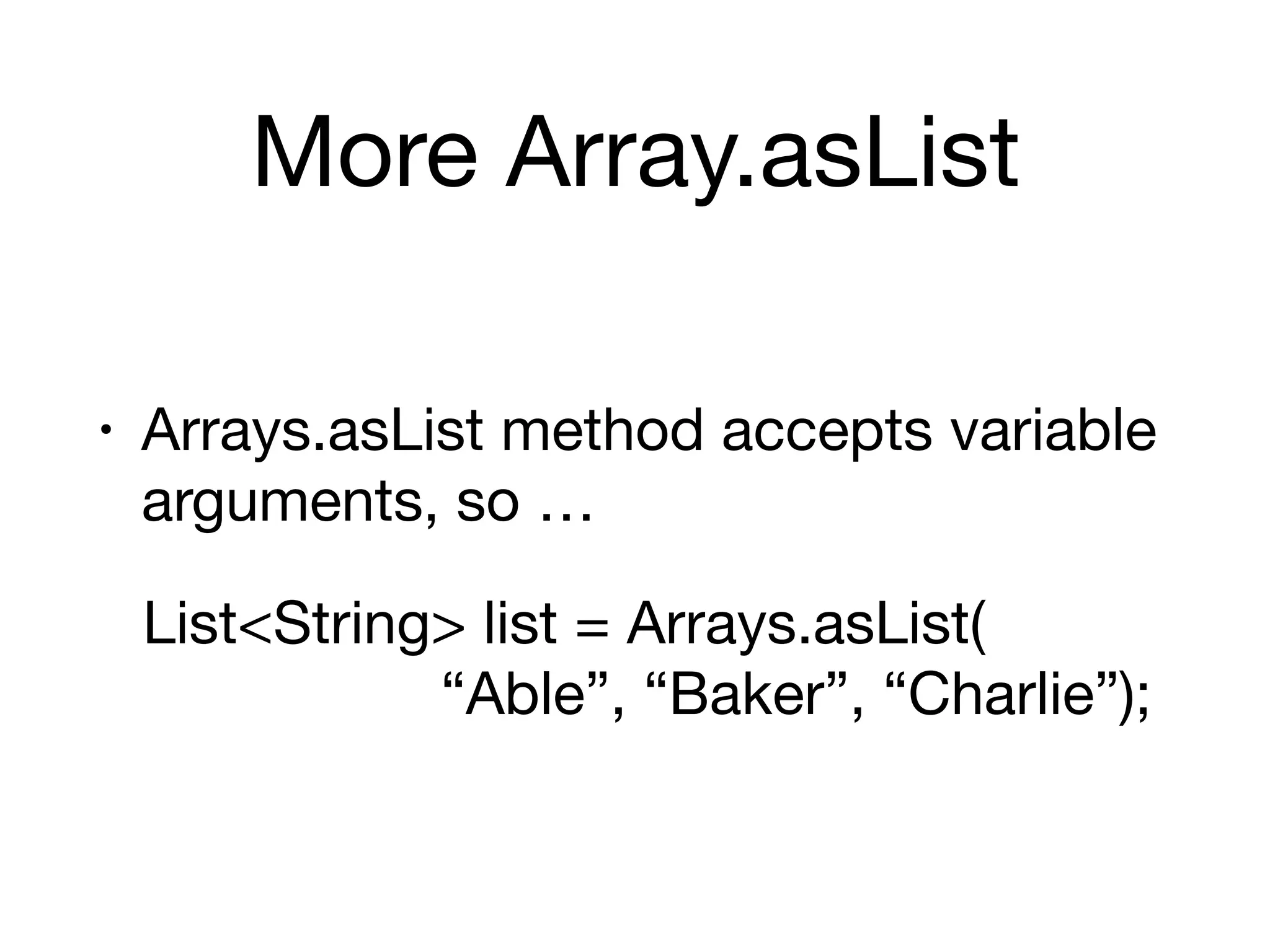 More Array.asList
• Arrays.asList method accepts variable
arguments, so …

List<String> list = Arrays.asList( 
“Able”, “Baker”, “Charlie”);
 