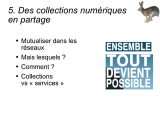 5. Des collections numériques  en partage Mutualiser dans les réseaux Mais lesquels ? Comment ? Collections vs « services » 