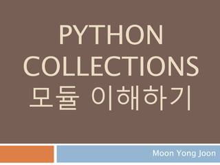 PYTHON
COLLECTIONS
모듈 이해하기
Moon Yong Joon
 