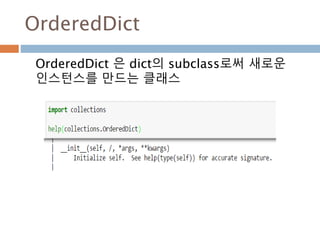 OrderedDict
OrderedDict 은 dict의 subclass로써 새로운
인스턴스를 만드는 클래스
 