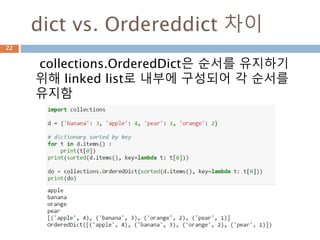 collections.OrderedDict은 순서를 유지하기
위해 linked list로 내부에 구성되어 각 순서를
유지함
dict vs. Ordereddict 차이
22
 
