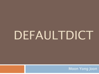 defaultdict 구조
defaultdict 은 dict의 subclass로써 새로운 인
스턴스를 만드는 클래스
collections.defaultdict([default
_factory[, ...]])
defaultdict
dict
인스턴스 생
성
issubclass(collections. defaultdict,dict)
 True
 