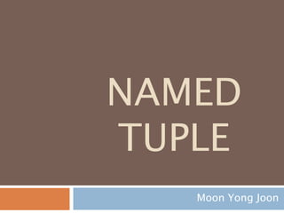 NAMED
TUPLE
Moon Yong Joon
 