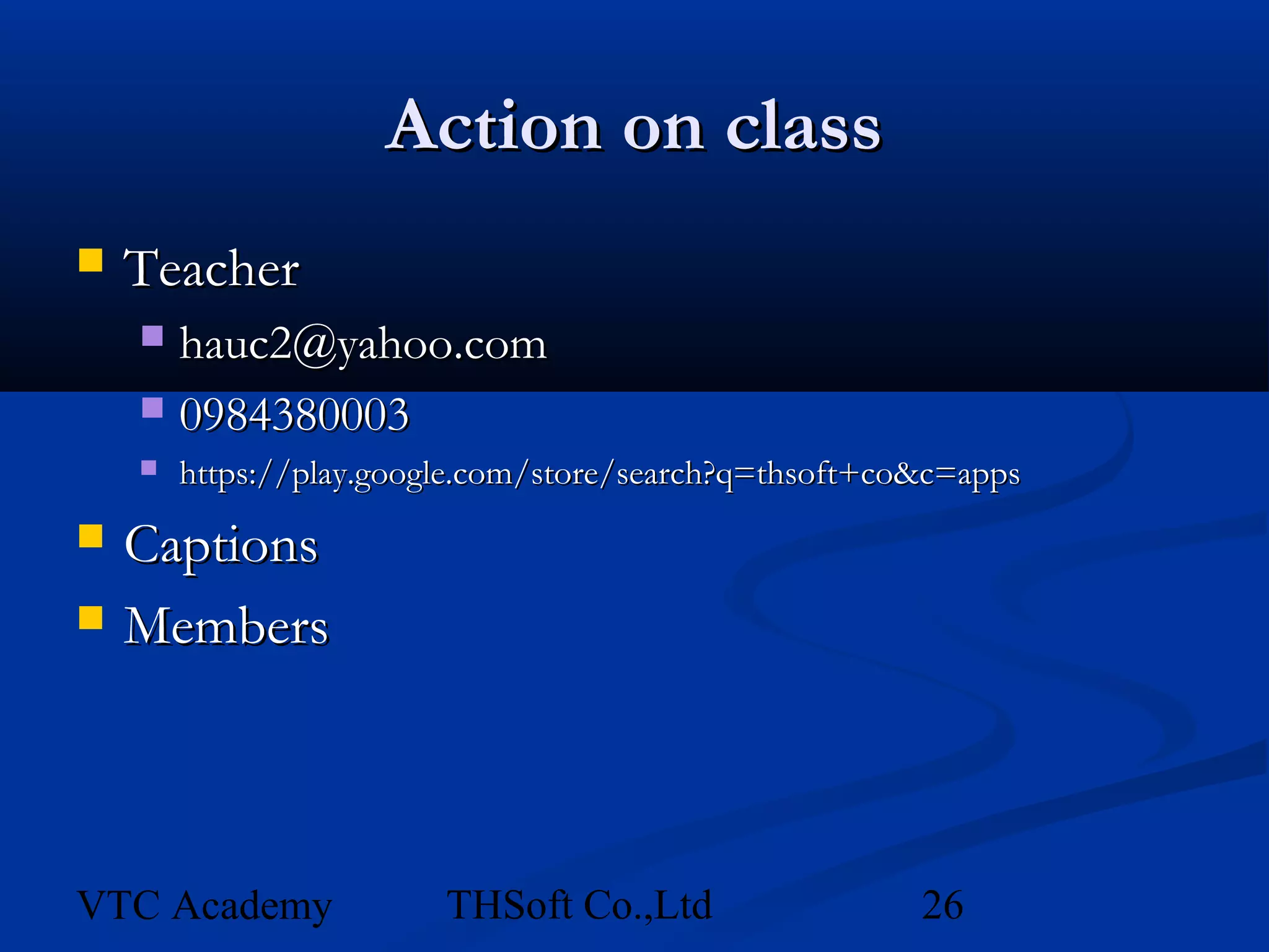 Action on class
   Teacher
     hauc2@yahoo.com
     0984380003
       https://play.google.com/store/search?q=thsoft+co&c=apps
   Captions
   Members



VTC Academy              THSoft Co.,Ltd                 26
 
