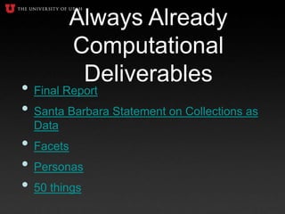Always Already
Computational
Deliverables
• Final Report
• Santa Barbara Statement on Collections as
Data
• Facets
• Personas
• 50 things
 