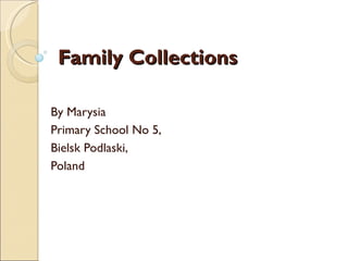 Family Collections

By Marysia
Primary School No 5,
Bielsk Podlaski,
Poland
 