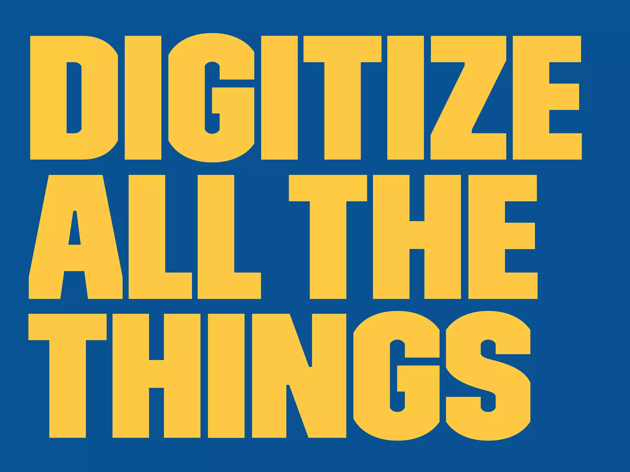 Digitize
Allthe
things
 