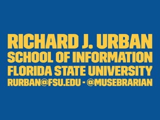 RichardJ. Urban
SchoolofInformation
FloridaState University
rurban@fsu.edu - @musebrarian
 