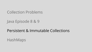 Collection Problems
Java Episode 8 & 9
Persistent & Immutable Collections
HashMaps
 