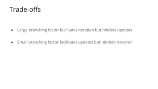 Trade-offs
● Large branching factor facilitates iteration but hinders updates
● Small branching factor facilitates updates but hinders traversal
 