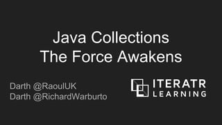 Java Collections
The Force Awakens
Darth @RaoulUK
Darth @RichardWarburto
 
