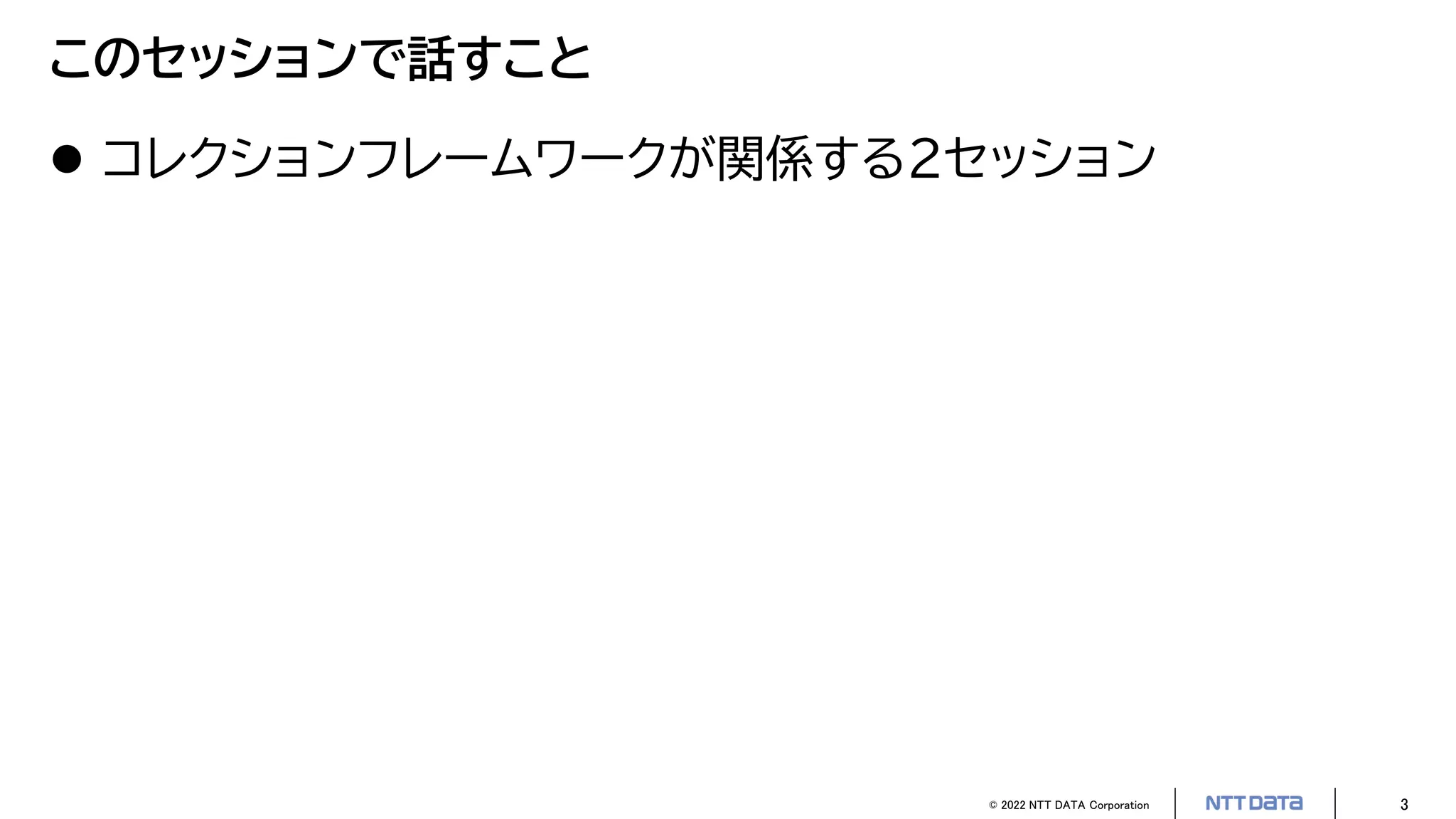 © 2022 NTT DATA Corporation 3
このセッションで話すこと
 コレクションフレームワークが関係する2セッション
 