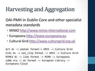 Harvesting 
and 
Aggregation 
OAI-­‐PMH 
in 
Dublin 
Core 
and 
other 
specialist 
metadata 
standards 
• MIMO 
h[p://www....