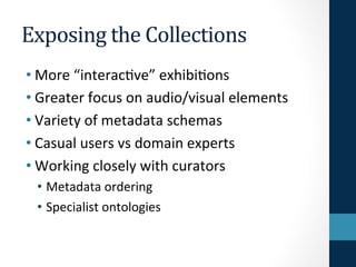 Exposing 
the 
Collections 
• More 
“interac7ve” 
exhibi7ons 
• Greater 
focus 
on 
audio/visual 
elements 
• Variety 
of ...
