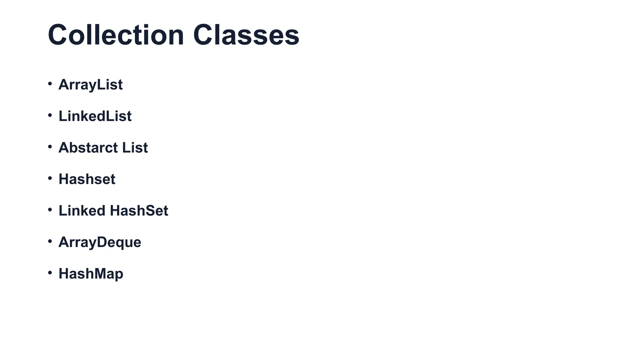 Collection Classes
• ArrayList
• LinkedList
• Abstarct List
• Hashset
• Linked HashSet
• ArrayDeque
• HashMap
 