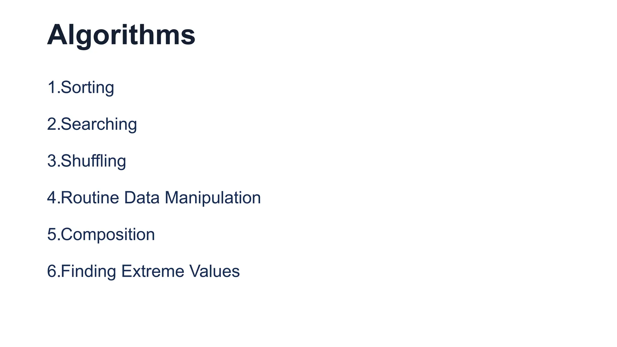 Algorithms
1.Sorting
2.Searching
3.Shuffling
4.Routine Data Manipulation
5.Composition
6.Finding Extreme Values
 
