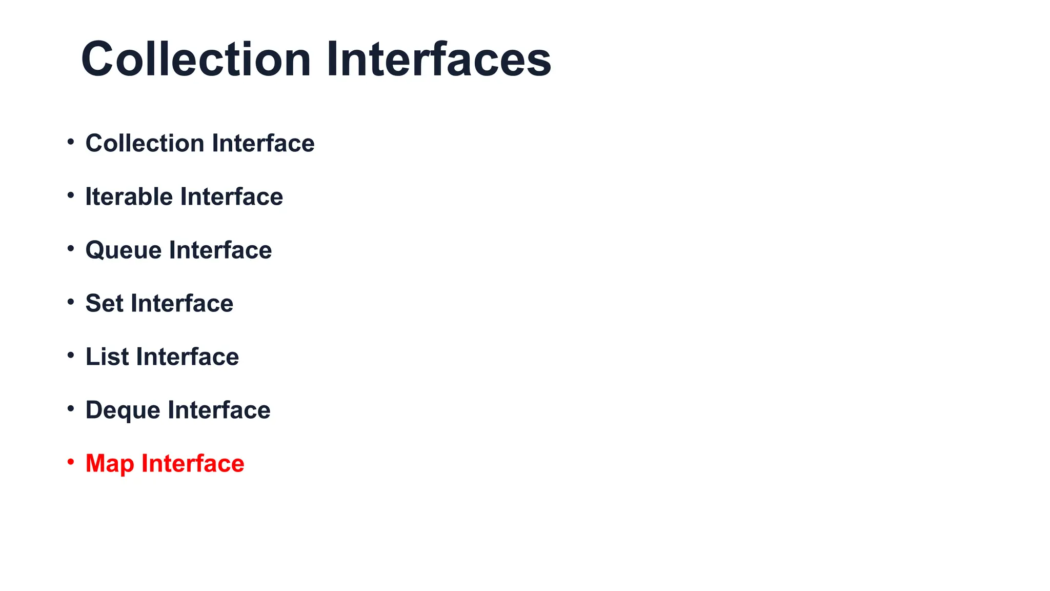 Collection Interfaces
• Collection Interface
• Iterable Interface
• Queue Interface
• Set Interface
• List Interface
• Deque Interface
• Map Interface
 