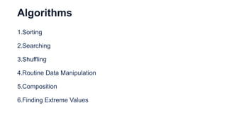 Algorithms
1.Sorting
2.Searching
3.Shuffling
4.Routine Data Manipulation
5.Composition
6.Finding Extreme Values
 