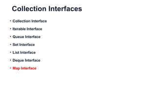 Collection Interfaces
• Collection Interface
• Iterable Interface
• Queue Interface
• Set Interface
• List Interface
• Deque Interface
• Map Interface
 