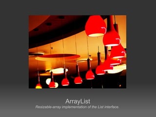 ArrayList
Resizable-array implementation of the List interface.
 