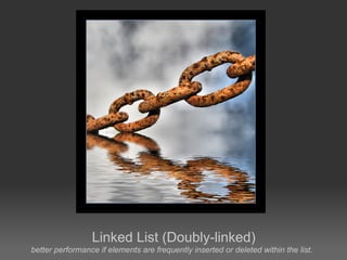 Linked List (Doubly-linked)
better performance if elements are frequently inserted or deleted within the list.
 