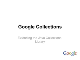 Google Collections

Extending the Java Collections
            Library
 