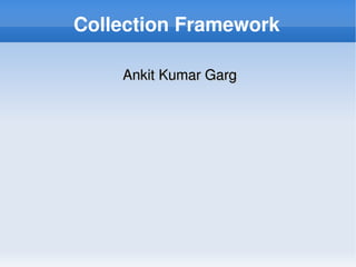 Collection Framework

        Ankit Kumar Garg




                
 