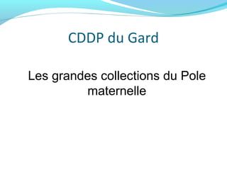 CDDP du Gard
Les grandes collections du Pole
maternelle
 