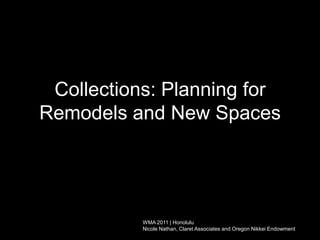 Collections: Planning for Remodels and New Spaces WMA 2011 | Honolulu  Nicole Nathan, Claret Associates and Oregon Nikkei Endowment 