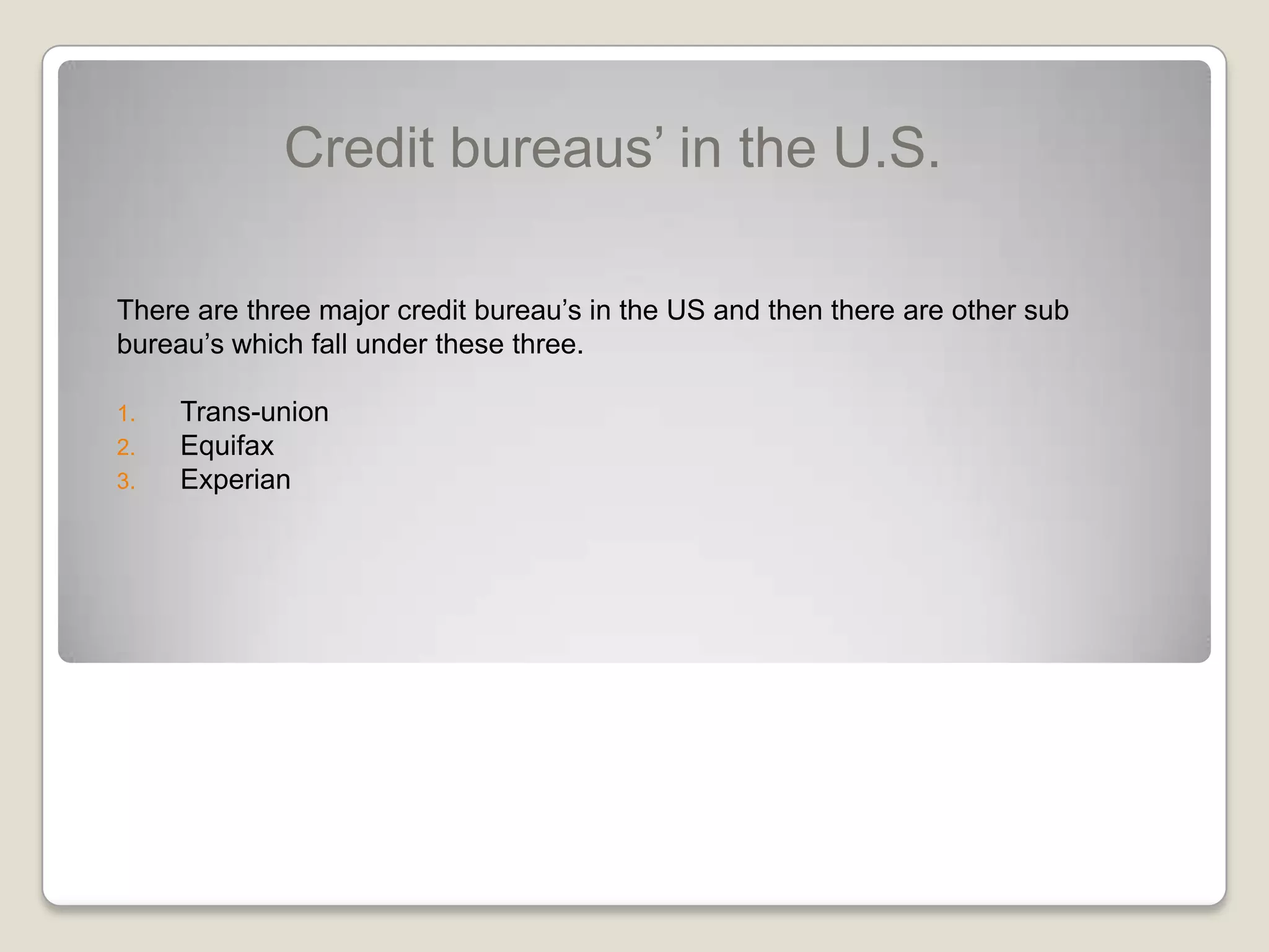 Credit bureaus’ in the U.S.There are three major credit bureau’s in the US and then there are other sub bureau’s which fall under these three.Trans-unionEquifaxExperian