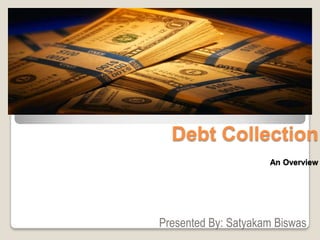   Debt CollectionAn Overview Presented By: Satyakam Biswas 