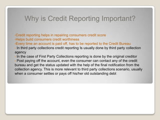 Why is Credit Reporting Important?Credit reporting helps in repairing consumers credit score