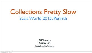 Collections Pretty Slow
Scala World 2015, Penrith
BillVenners
Artima, Inc.
Escalate Software
Monday, September 21, 2015
 
