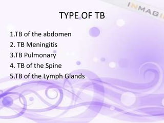TYPE OF TB
1.TB of the abdomen
2. TB Meningitis
3.TB Pulmonary
4. TB of the Spine
5.TB of the Lymph Glands
 