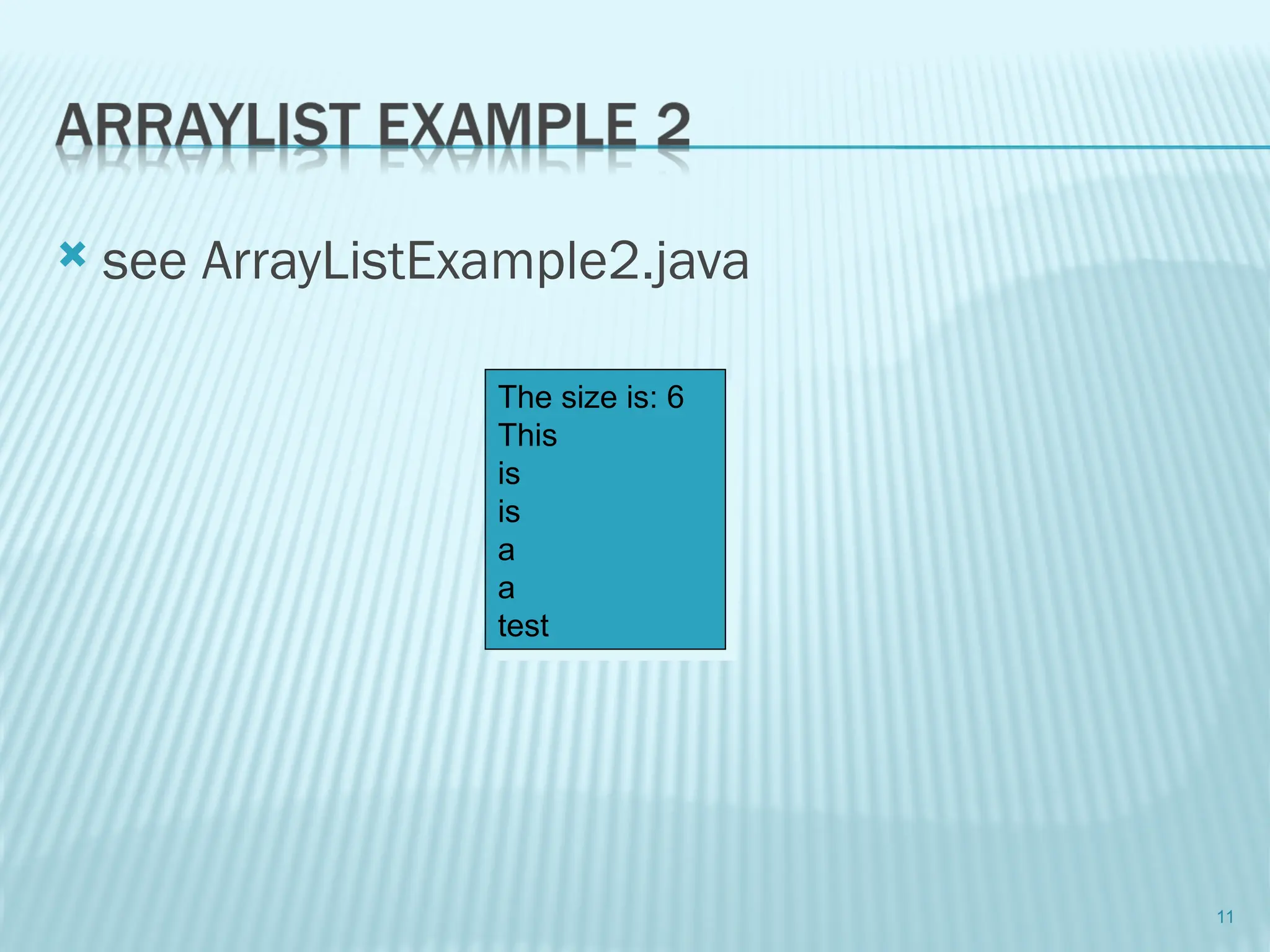  see ArrayListExample2.java
11
The size is: 6
This
is
is
a
a
test
 