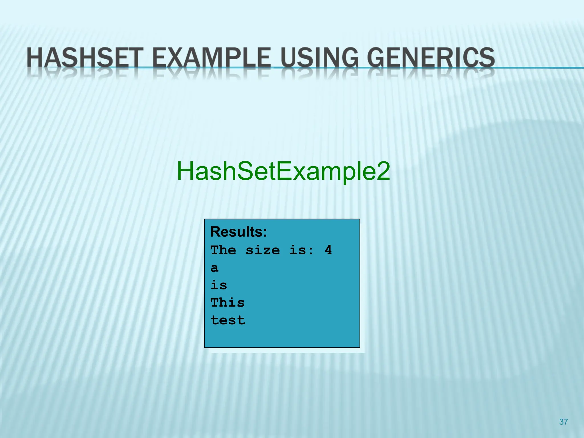 37
Results:
The size is: 4
a
is
This
test
HashSetExample2
 