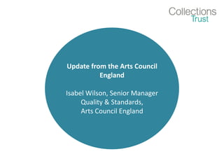 Update from the Arts Council
England
Isabel Wilson, Senior Manager
Quality & Standards,
Arts Council England
 