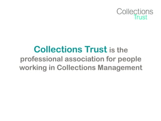 Collections Trust is the
professional association for people
working in Collections Management

 