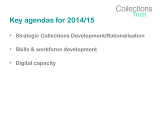 Key agendas for 2014/15
• Strategic Collections Development/Rationalisation
• Skills & workforce development
• Digital capacity

 
