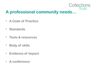 A professional community needs…
• A Code of Practice
• Standards
• Tools & resources
• Body of skills
• Evidence of impact
• A conference

 